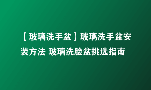 【玻璃洗手盆】玻璃洗手盆安装方法 玻璃洗脸盆挑选指南