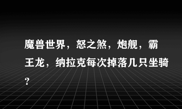 魔兽世界，怒之煞，炮舰，霸王龙，纳拉克每次掉落几只坐骑？