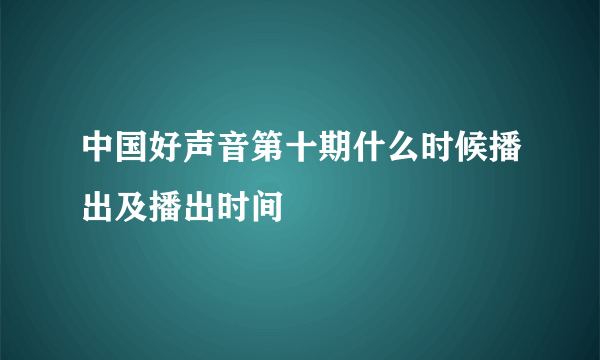 中国好声音第十期什么时候播出及播出时间