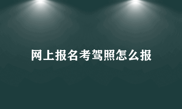 网上报名考驾照怎么报