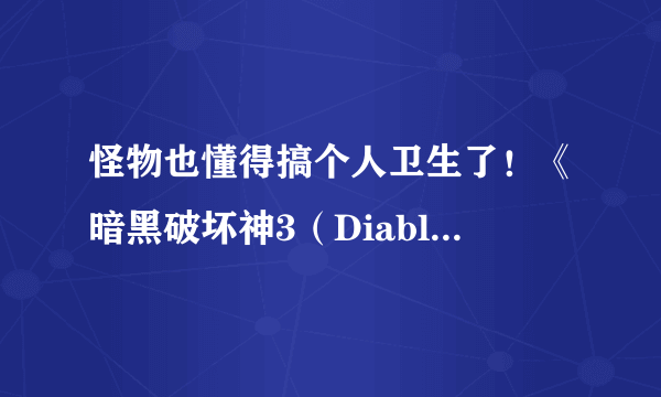 怪物也懂得搞个人卫生了！《暗黑破坏神3（Diablo III）》国服“和谐”程度曝光