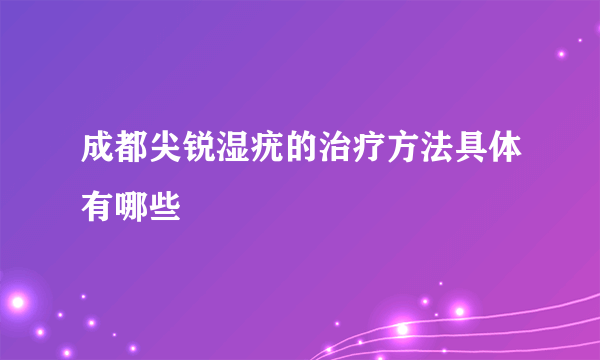 成都尖锐湿疣的治疗方法具体有哪些