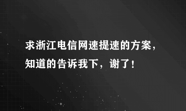 求浙江电信网速提速的方案，知道的告诉我下，谢了！