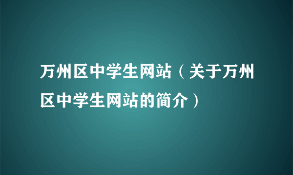 万州区中学生网站（关于万州区中学生网站的简介）