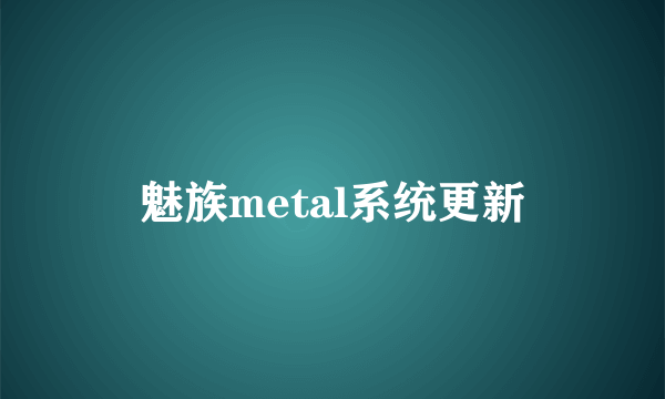 魅族metal系统更新