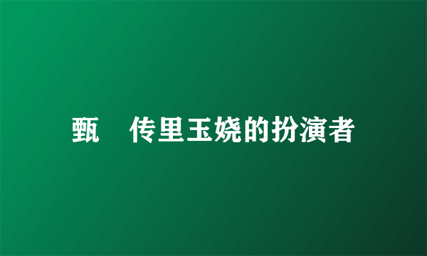 甄嬛传里玉娆的扮演者