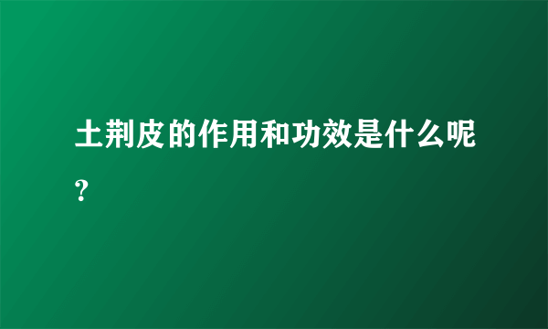 土荆皮的作用和功效是什么呢？