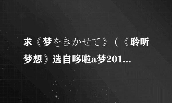 求《梦をきかせて》（《聆听梦想》选自哆啦a梦2011生日特别篇《走吧哆啦a梦银河赛车大赛》插曲）