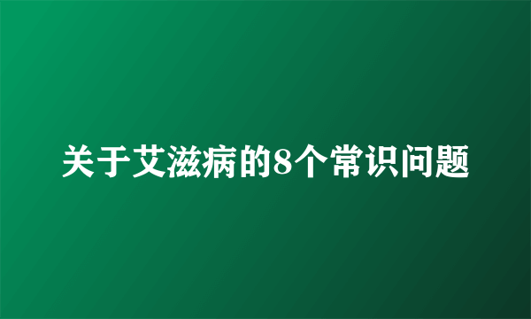 关于艾滋病的8个常识问题