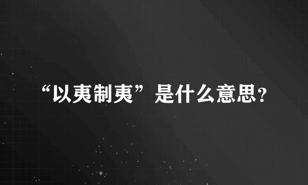 “以夷制夷”是什么意思？