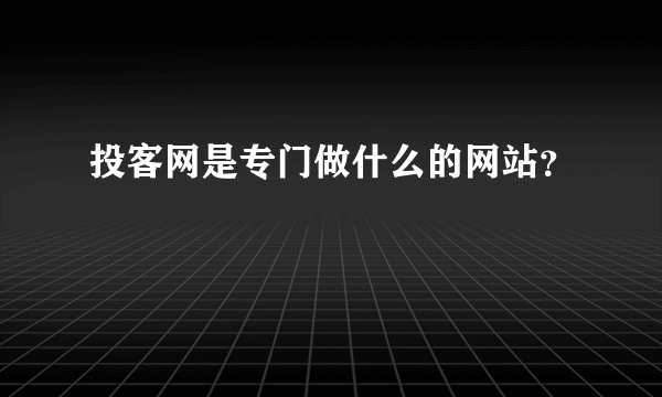 投客网是专门做什么的网站？