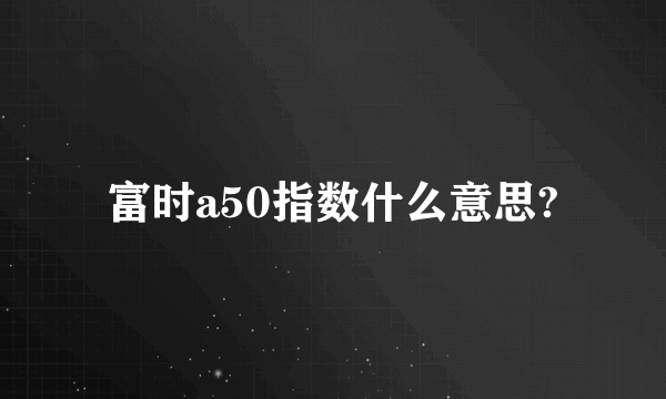 富时a50指数什么意思?