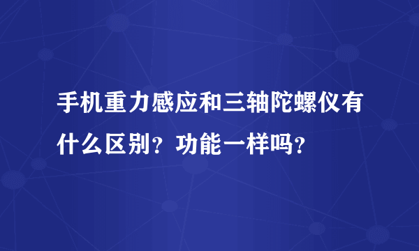 手机重力感应和三轴陀螺仪有什么区别？功能一样吗？