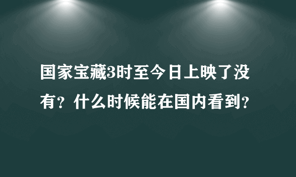 国家宝藏3时至今日上映了没有？什么时候能在国内看到？