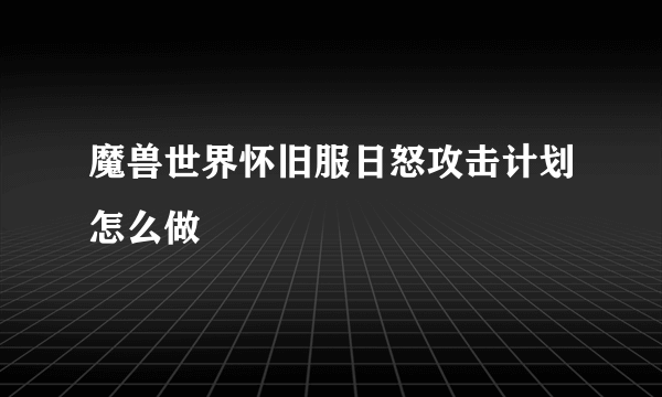 魔兽世界怀旧服日怒攻击计划怎么做