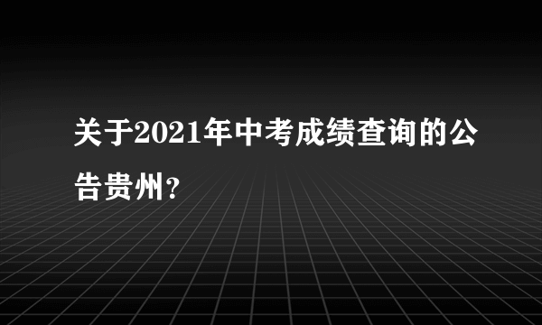 关于2021年中考成绩查询的公告贵州？