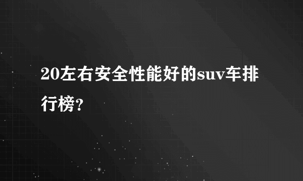 20左右安全性能好的suv车排行榜？