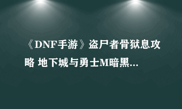 《DNF手游》盗尸者骨狱息攻略 地下城与勇士M暗黑雷鸣废墟BOSS怎么打