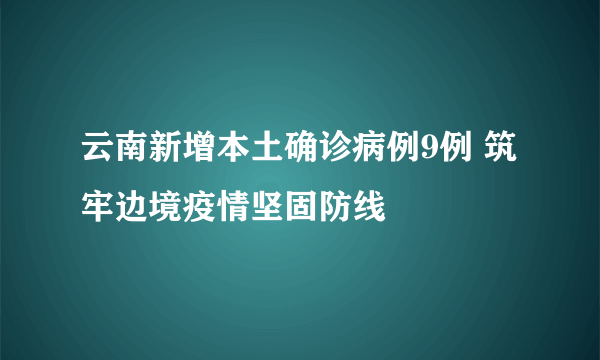 云南新增本土确诊病例9例 筑牢边境疫情坚固防线