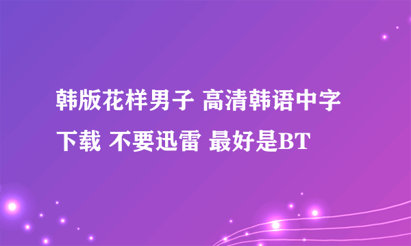 韩版花样男子 高清韩语中字下载 不要迅雷 最好是BT