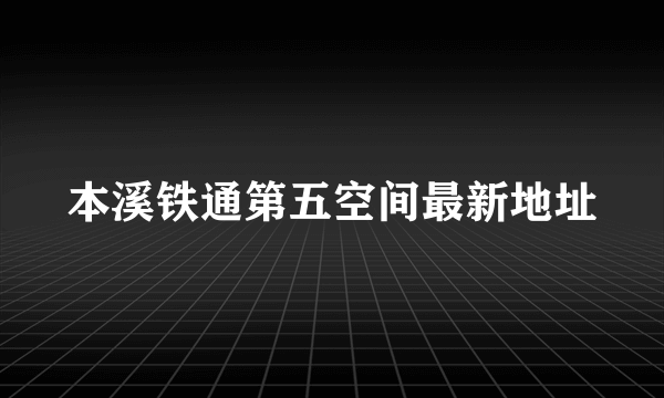 本溪铁通第五空间最新地址