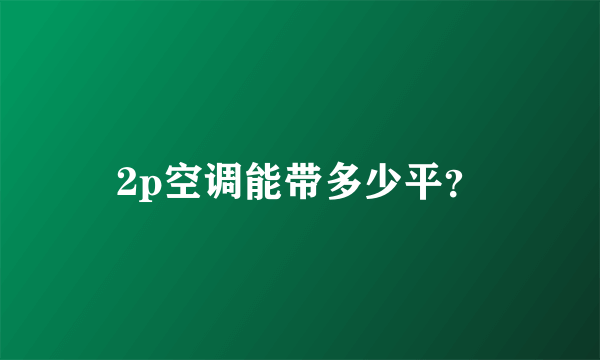 2p空调能带多少平？