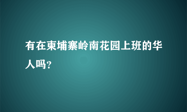 有在柬埔寨岭南花园上班的华人吗？