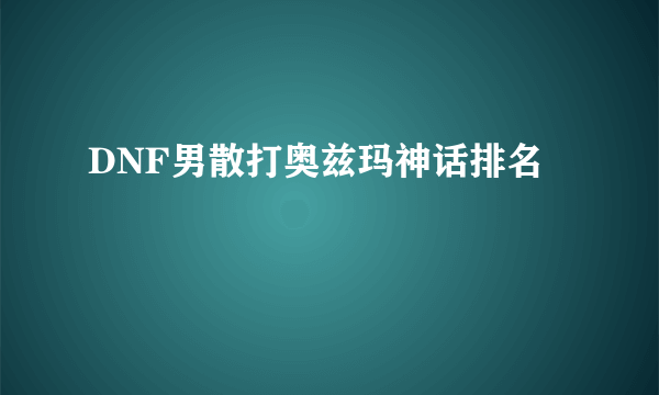 DNF男散打奥兹玛神话排名