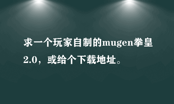 求一个玩家自制的mugen拳皇2.0，或给个下载地址。