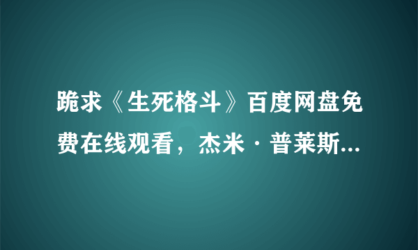 跪求《生死格斗》百度网盘免费在线观看，杰米·普莱斯利主演的