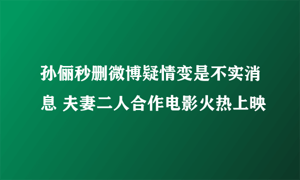 孙俪秒删微博疑情变是不实消息 夫妻二人合作电影火热上映