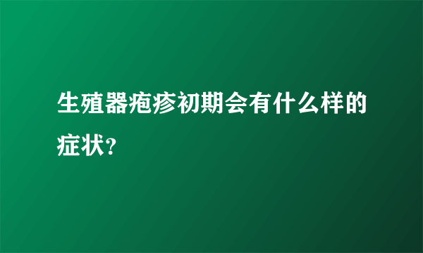 生殖器疱疹初期会有什么样的症状？