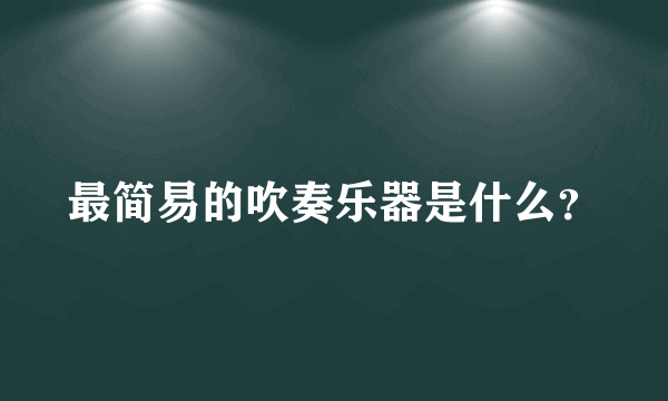 最简易的吹奏乐器是什么？