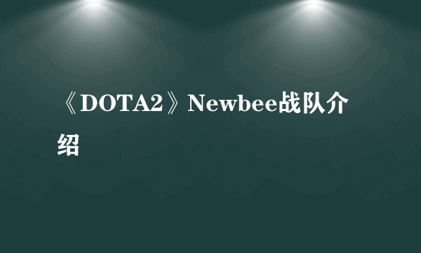 《DOTA2》Newbee战队介绍