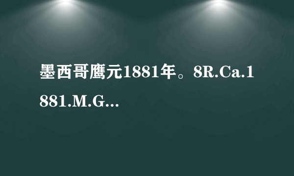 墨西哥鹰元1881年。8R.Ca.1881.M.G.10D.20G 值多少钱？？