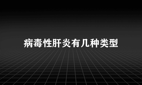 病毒性肝炎有几种类型