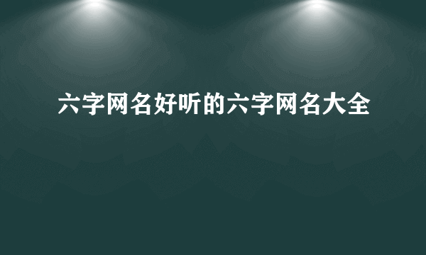 六字网名好听的六字网名大全