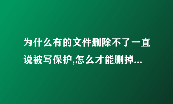 为什么有的文件删除不了一直说被写保护,怎么才能删掉这样的文件???