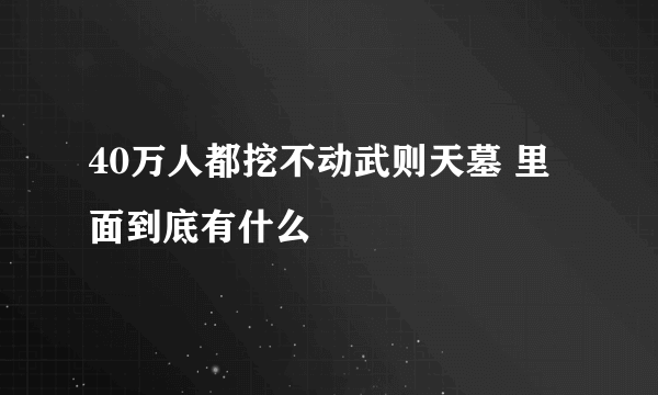 40万人都挖不动武则天墓 里面到底有什么