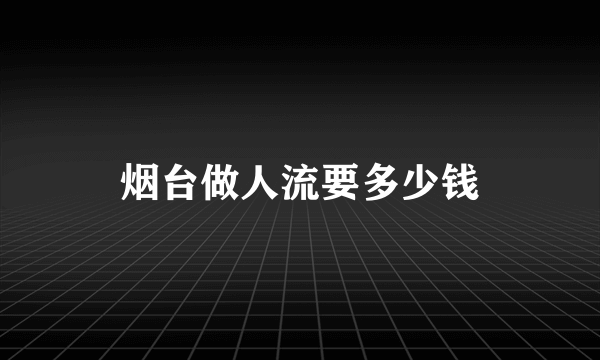 烟台做人流要多少钱