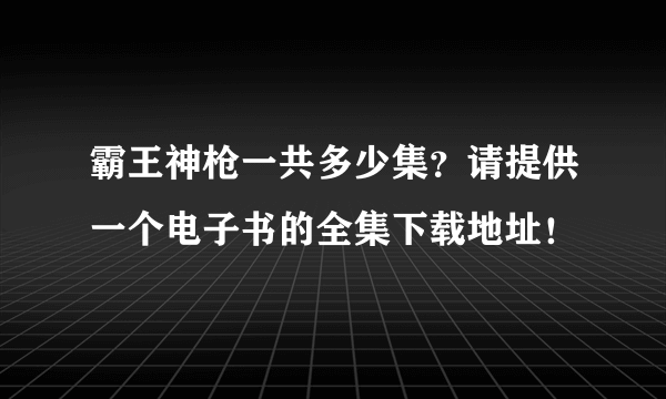 霸王神枪一共多少集？请提供一个电子书的全集下载地址！