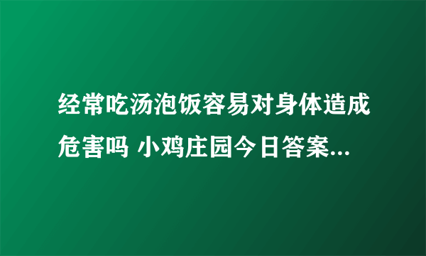 经常吃汤泡饭容易对身体造成危害吗 小鸡庄园今日答案5.26