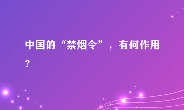 中国的“禁烟令”，有何作用？