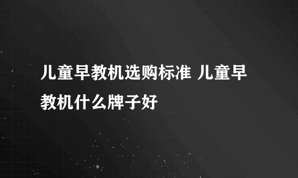 儿童早教机选购标准 儿童早教机什么牌子好