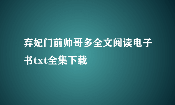 弃妃门前帅哥多全文阅读电子书txt全集下载