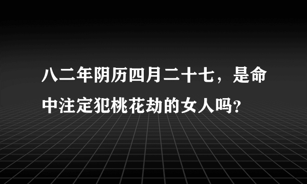 八二年阴历四月二十七，是命中注定犯桃花劫的女人吗？