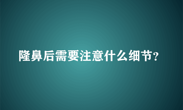 隆鼻后需要注意什么细节？