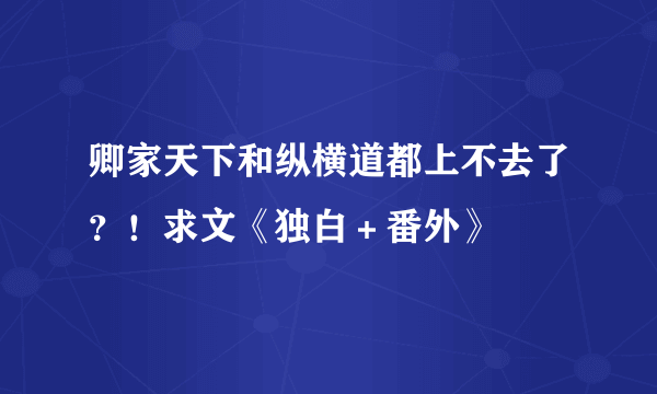 卿家天下和纵横道都上不去了？！求文《独白＋番外》