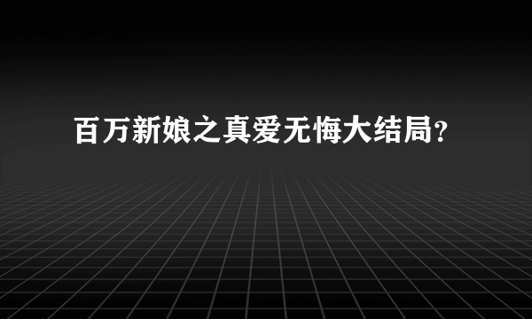 百万新娘之真爱无悔大结局？