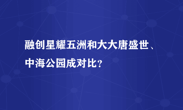 融创星耀五洲和大大唐盛世、中海公园成对比？